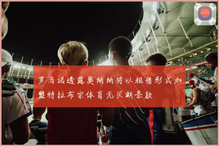 罗马诺透露奥纳纳将以租借形式加盟特拉布宗体育无买断条款