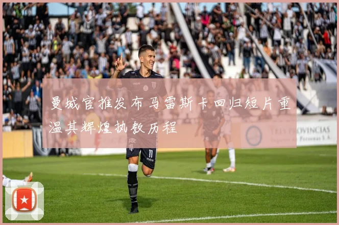曼城官推发布马雷斯卡回归短片重温其辉煌执教历程