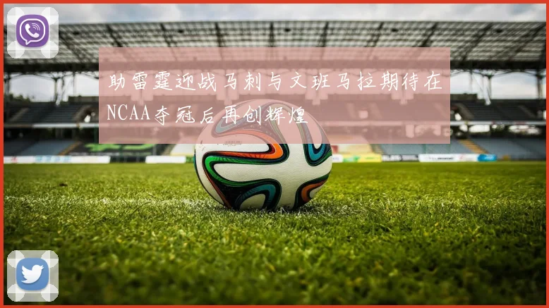 助雷霆迎战马刺与文班马拉期待在NCAA夺冠后再创辉煌