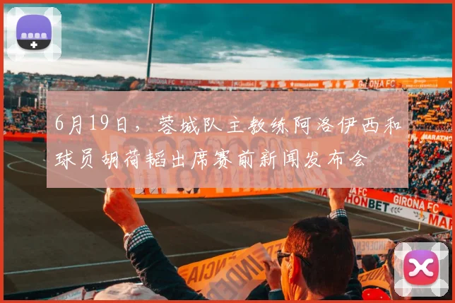 6月19日，蓉城队主教练阿洛伊西和球员胡荷韬出席赛前新闻发布会