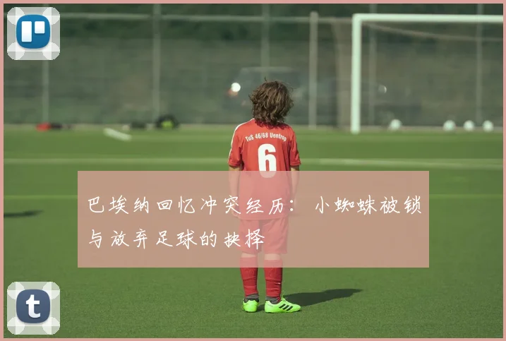 巴埃纳回忆冲突经历：小蜘蛛被锁与放弃足球的抉择