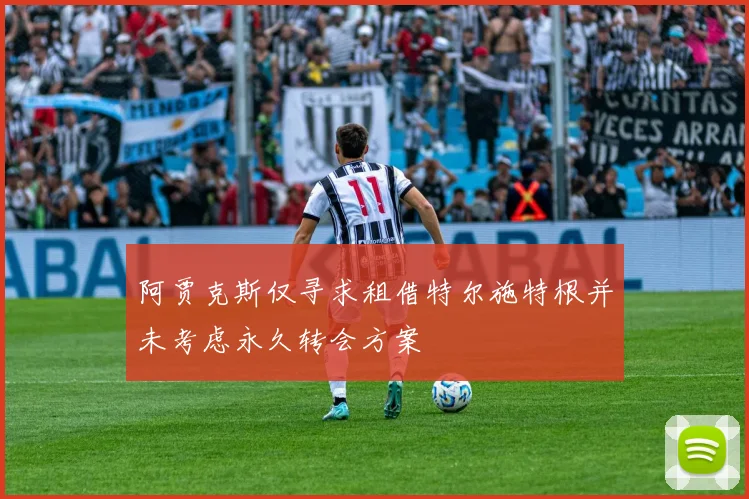 阿贾克斯仅寻求租借特尔施特根并未考虑永久转会方案