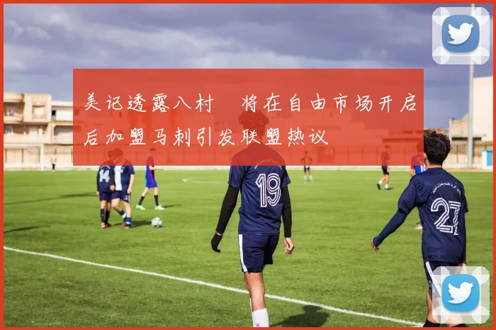 美记透露八村塁将在自由市场开启后加盟马刺引发联盟热议