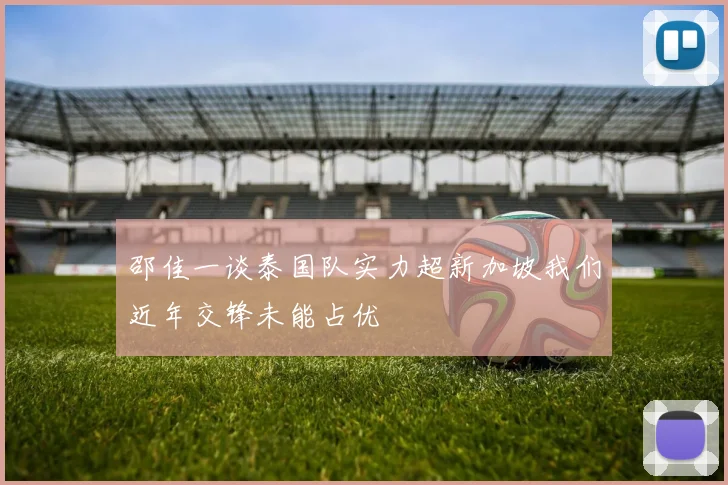 邵佳一谈泰国队实力超新加坡我们近年交锋未能占优