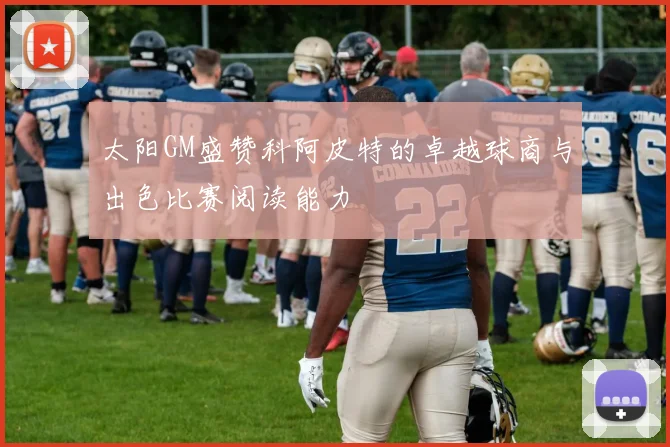 太阳GM盛赞科阿皮特的卓越球商与出色比赛阅读能力