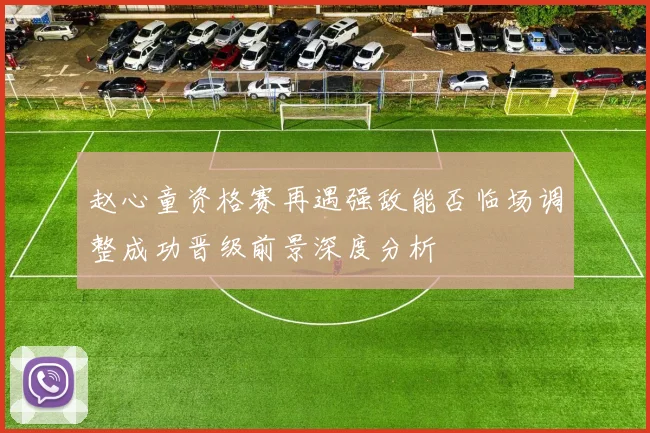 赵心童资格赛再遇强敌能否临场调整成功晋级前景深度分析