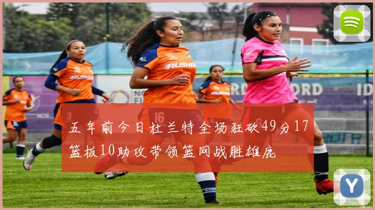 五年前今日杜兰特全场狂砍49分17篮板10助攻带领篮网战胜雄鹿