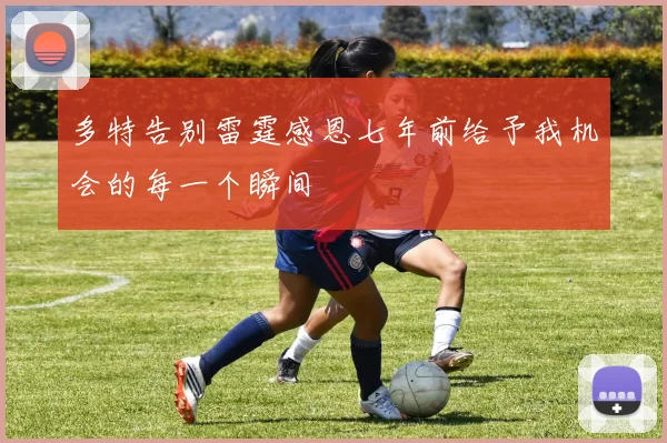 多特告别雷霆感恩七年前给予我机会的每一个瞬间