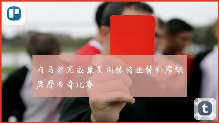 内马尔完成康复训练将坐替补席缺席摩洛哥比赛